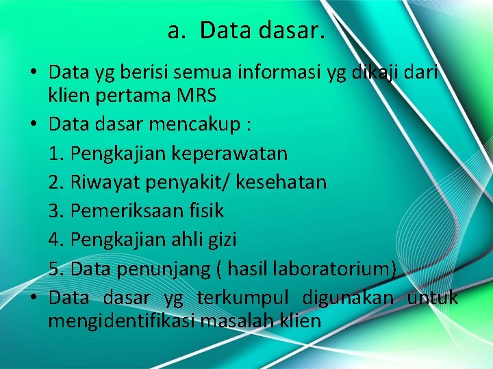 a. Data dasar. • Data yg berisi semua informasi yg dikaji dari klien pertama