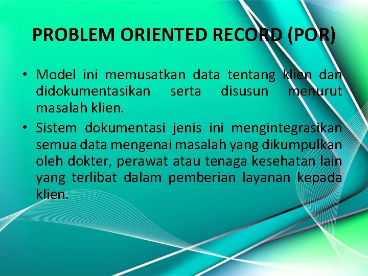PROBLEM ORIENTED RECORD (POR) • Model ini memusatkan data tentang klien dan didokumentasikan serta