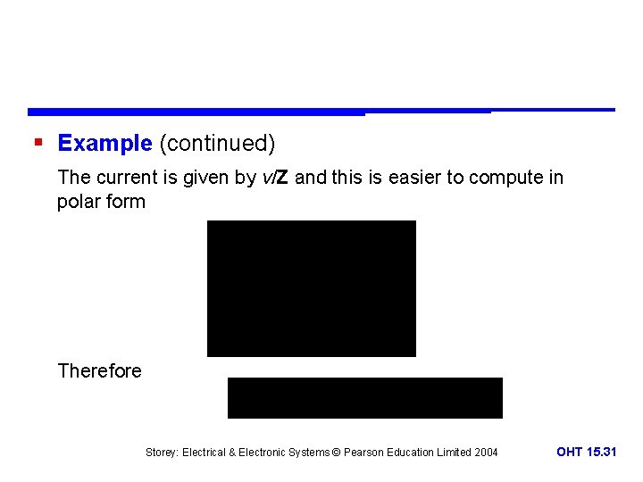 § Example (continued) The current is given by v/Z and this is easier to