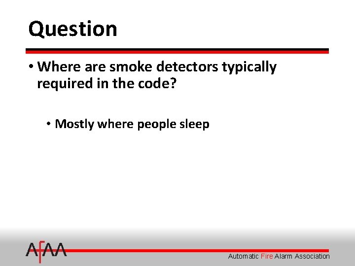 Question • Where are smoke detectors typically required in the code? • Mostly where