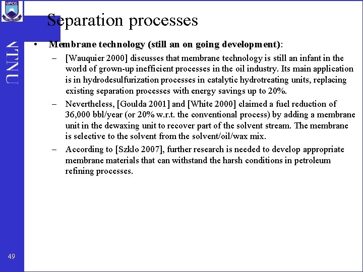 Separation processes • Membrane technology (still an on going development): – [Wauquier 2000] discusses