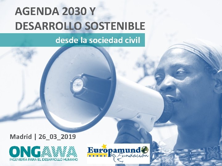 AGENDA 2030 Y DESARROLLO SOSTENIBLE desde la sociedad civil Madrid | 26_03_2019 