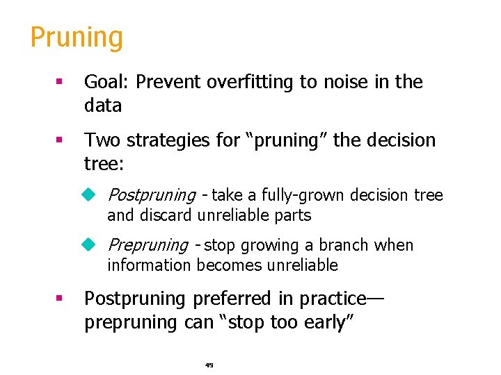 Pruning § Goal: Prevent overfitting to noise in the data § Two strategies for