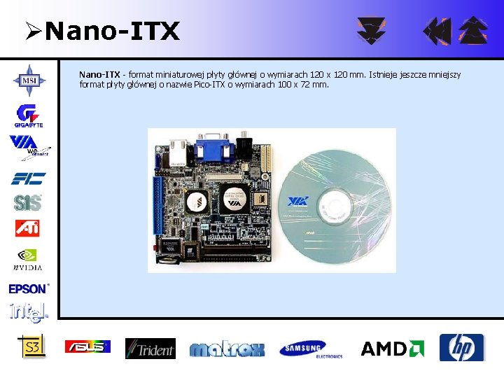 ØNano-ITX - format miniaturowej płyty głównej o wymiarach 120 x 120 mm. Istnieje jeszcze
