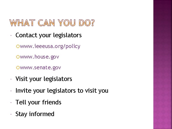  Contact your legislators www. ieeeusa. org/policy www. house. gov www. senate. gov Visit