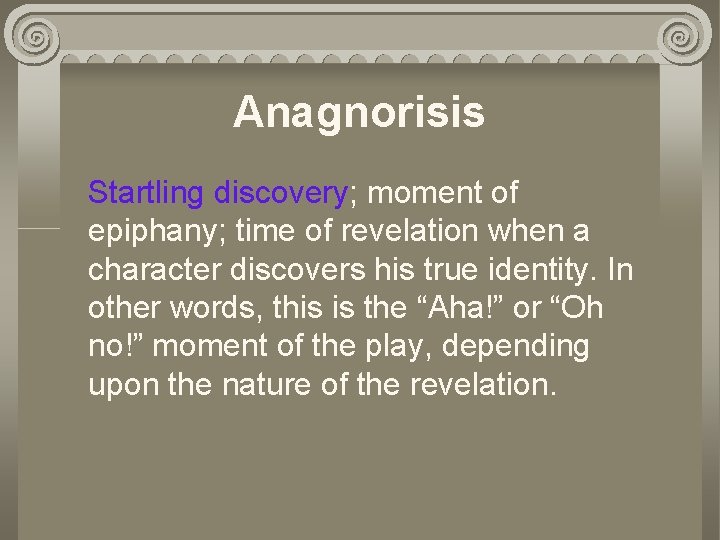 Anagnorisis Startling discovery; moment of epiphany; time of revelation when a character discovers his