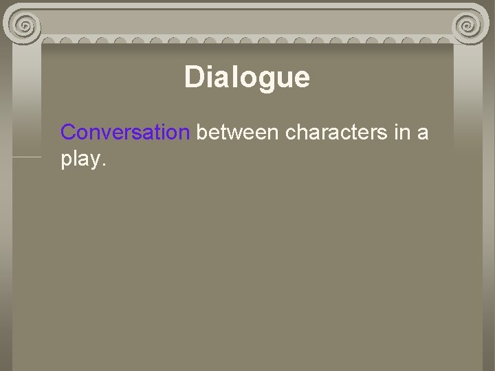 Dialogue Conversation between characters in a play. 
