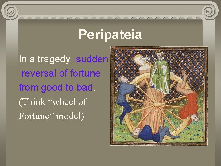 Peripateia In a tragedy, sudden reversal of fortune from good to bad. (Think “wheel