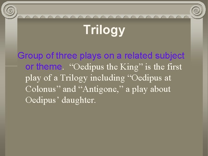 Trilogy Group of three plays on a related subject or theme. “Oedipus the King”