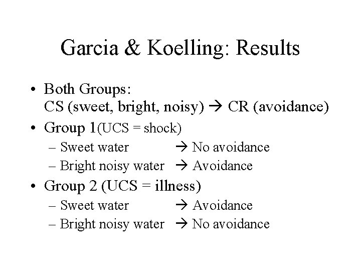 Garcia & Koelling: Results • Both Groups: CS (sweet, bright, noisy) CR (avoidance) •