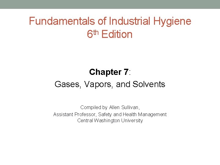 Fundamentals of Industrial Hygiene 6 th Edition Chapter 7: Gases, Vapors, and Solvents Compiled