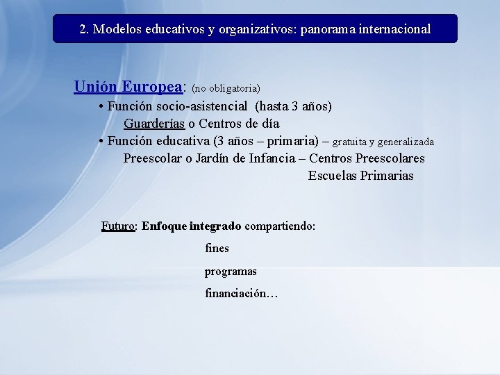 2. Modelos educativos y organizativos: panorama internacional Unión Europea: (no obligatoria) • Función socio-asistencial