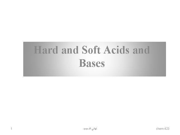 Hard and Soft Acids and Bases 1 ﺗﻬﺎﻧﻲ ﺍﻟﻤﺤﻴﻤﻴﺪ chem 423 