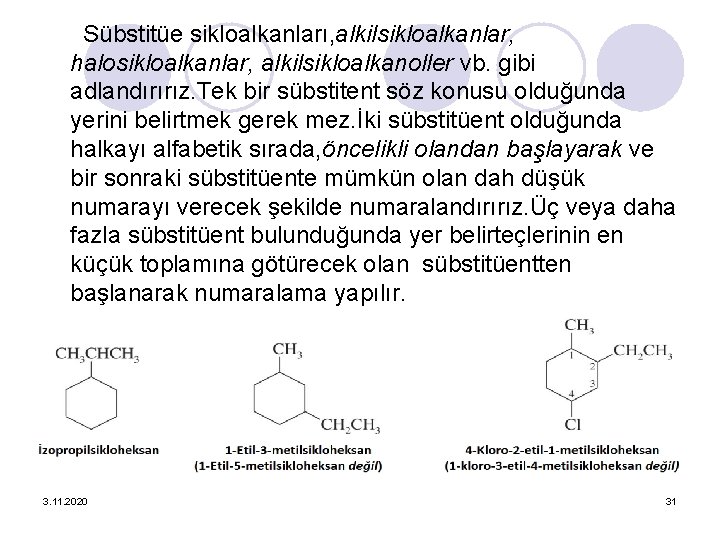 Sübstitüe sikloalkanları, alkilsikloalkanlar, halosikloalkanlar, alkilsikloalkanoller vb. gibi adlandırırız. Tek bir sübstitent söz konusu olduğunda