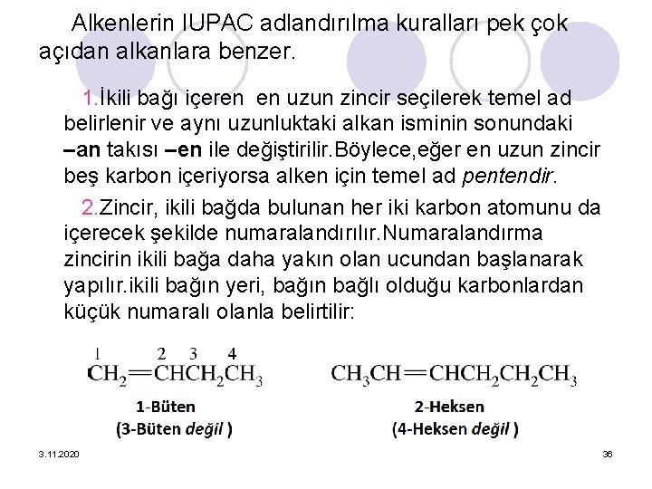 Alkenlerin IUPAC adlandırılma kuralları pek çok açıdan alkanlara benzer. 1. İkili bağı içeren en