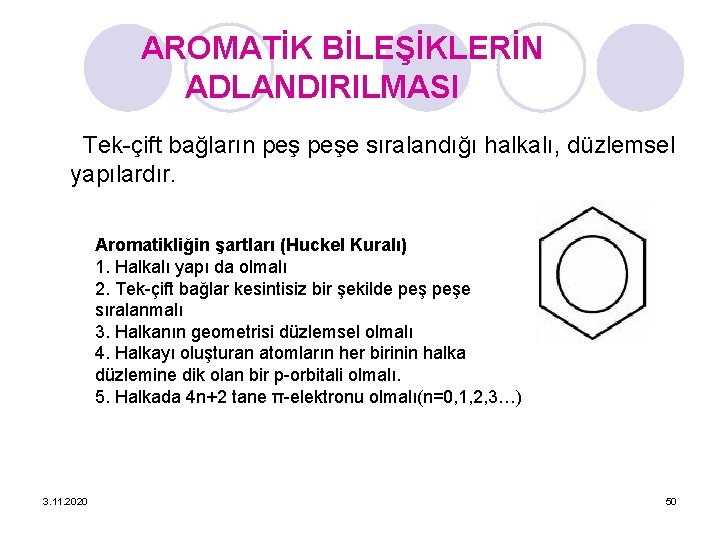 AROMATİK BİLEŞİKLERİN ADLANDIRILMASI Tek-çift bağların peşe sıralandığı halkalı, düzlemsel yapılardır. Aromatikliğin şartları (Huckel Kuralı)