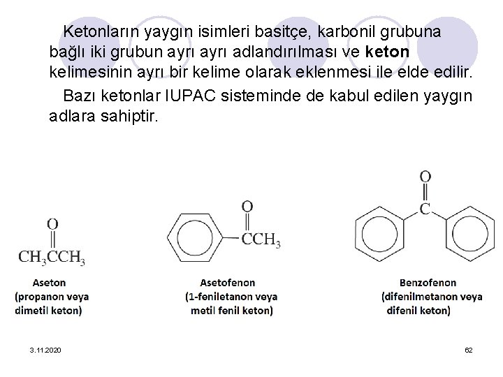 Ketonların yaygın isimleri basitçe, karbonil grubuna bağlı iki grubun ayrı adlandırılması ve keton kelimesinin