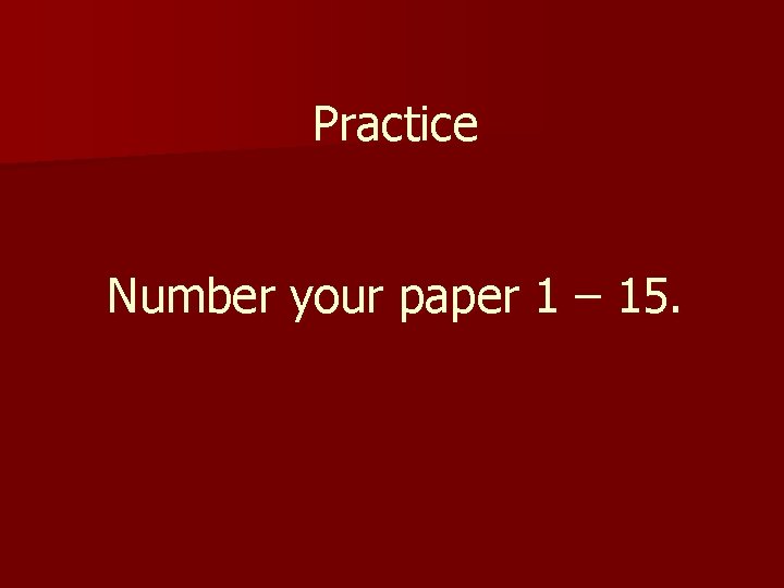 Practice Number your paper 1 – 15. 