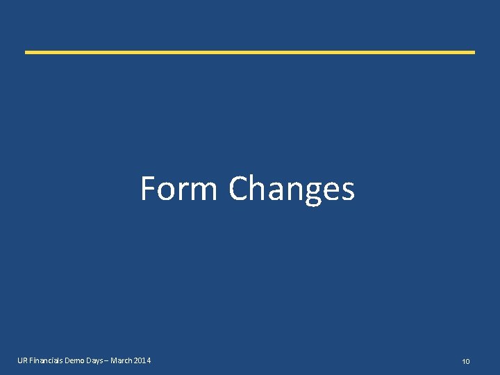 Form Changes UR Financials Demo Days – March 2014 10 