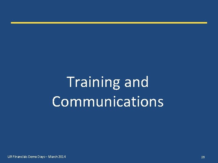 Training and Communications UR Financials Demo Days – March 2014 26 