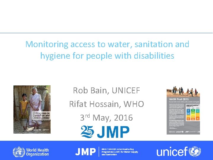 Monitoring access to water, sanitation and hygiene for people with disabilities Rob Bain, UNICEF