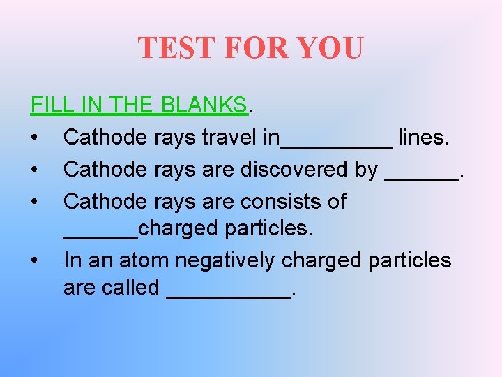 TEST FOR YOU FILL IN THE BLANKS. • Cathode rays travel in_____ lines. •