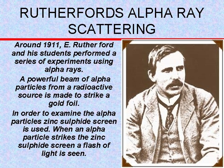 RUTHERFORDS ALPHA RAY SCATTERING Around 1911, E. Ruther ford and his students performed a