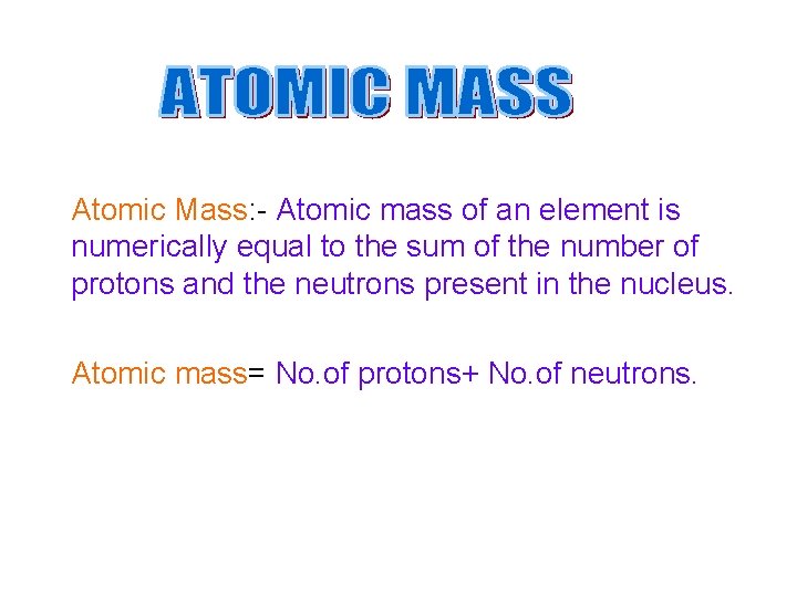 Atomic Mass: - Atomic mass of an element is numerically equal to the sum