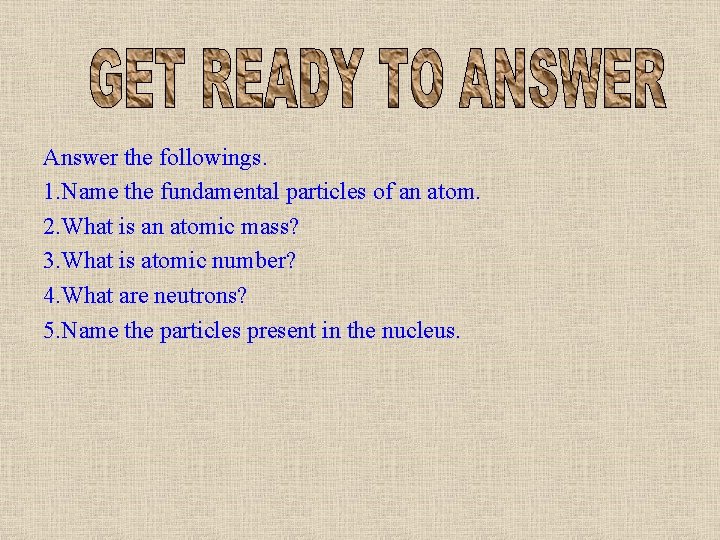 Answer the followings. 1. Name the fundamental particles of an atom. 2. What is