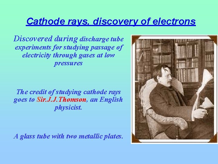 Cathode rays, discovery of electrons Discovered during discharge tube experiments for studying passage of