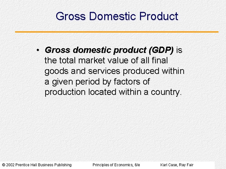 Gross Domestic Product • Gross domestic product (GDP) is the total market value of