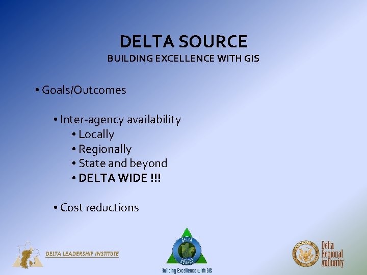 DELTA SOURCE BUILDING EXCELLENCE WITH GIS • Goals/Outcomes • Inter-agency availability • Locally • DELTA SOURCE BUILDING EXCELLENCE WITH GIS • Goals/Outcomes • Inter-agency availability • Locally •