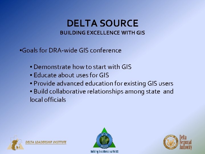 DELTA SOURCE BUILDING EXCELLENCE WITH GIS • Goals for DRA-wide GIS conference • Demonstrate