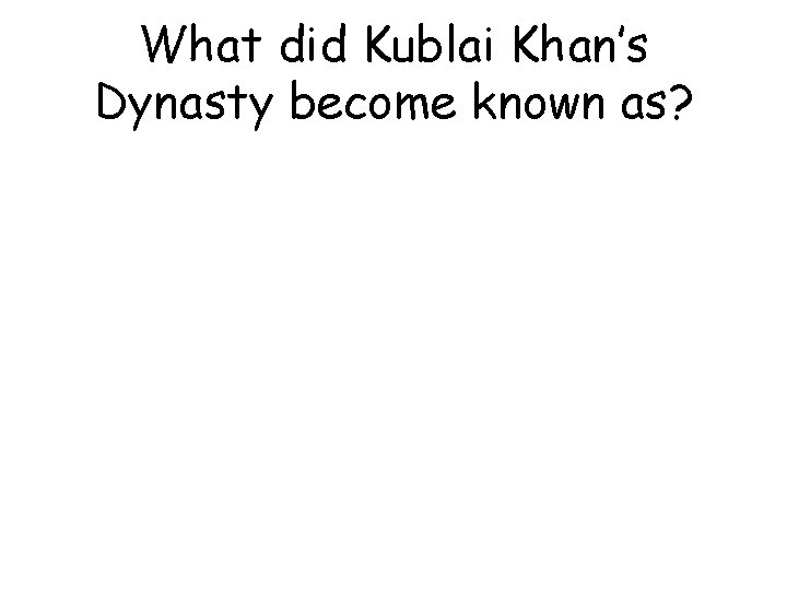 What did Kublai Khan’s Dynasty become known as? 