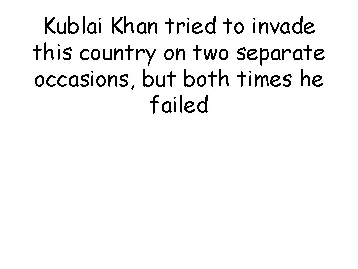 Kublai Khan tried to invade this country on two separate occasions, but both times
