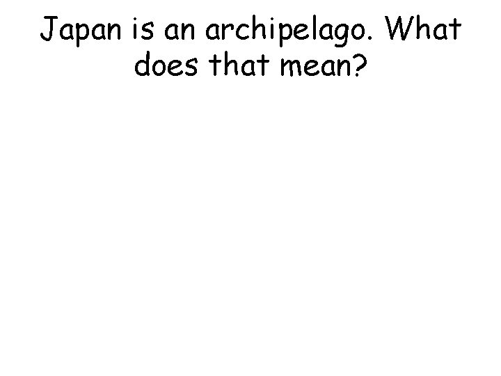 Japan is an archipelago. What does that mean? 