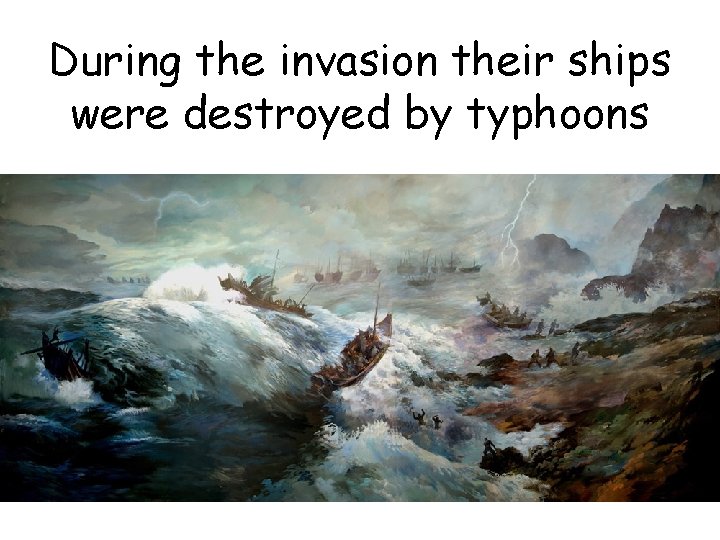 During the invasion their ships were destroyed by typhoons 