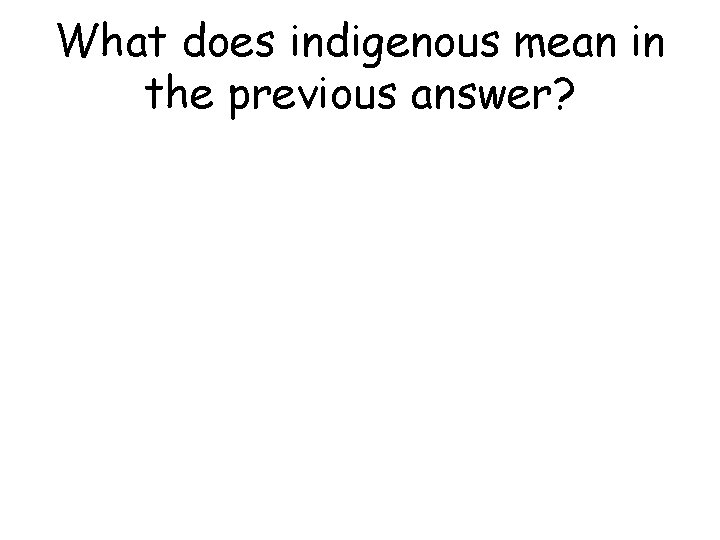 What does indigenous mean in the previous answer? 