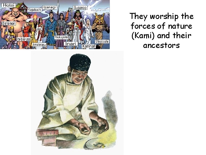 They worship the forces of nature (Kami) and their ancestors 