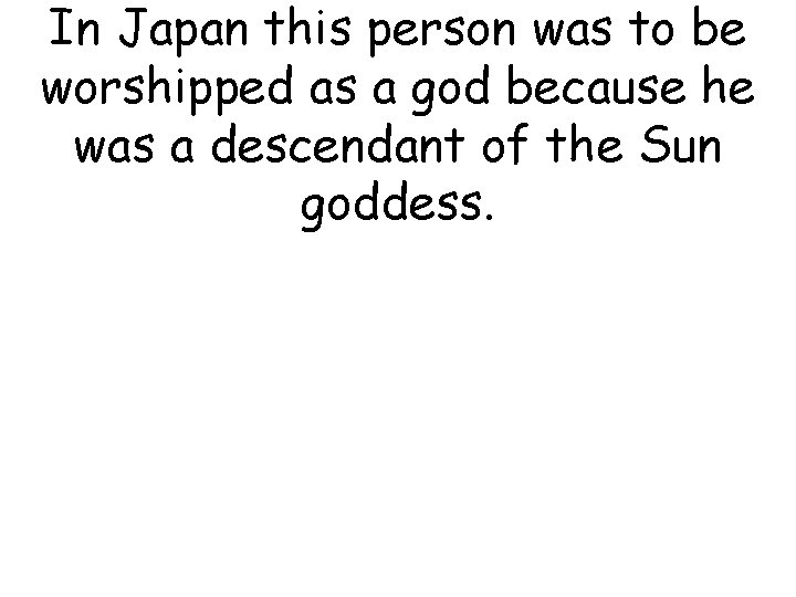 In Japan this person was to be worshipped as a god because he was