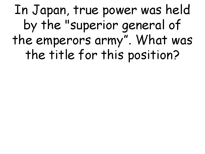 In Japan, true power was held by the "superior general of the emperors army”.