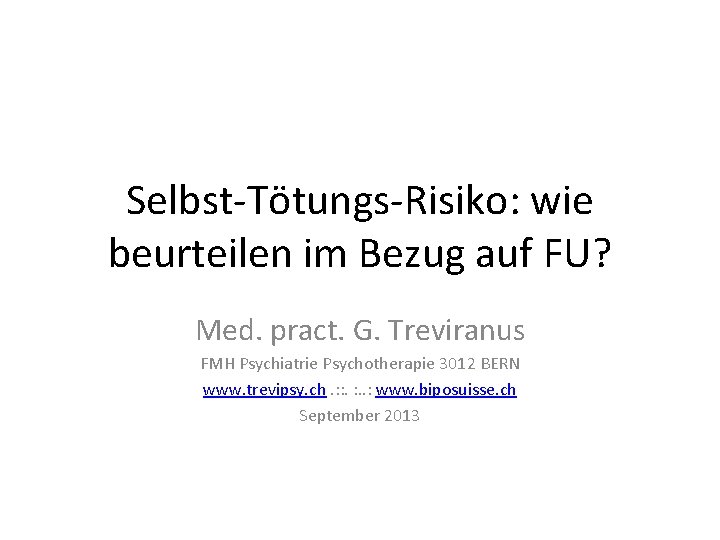 Selbst-Tötungs-Risiko: wie beurteilen im Bezug auf FU? Med. pract. G. Treviranus FMH Psychiatrie Psychotherapie