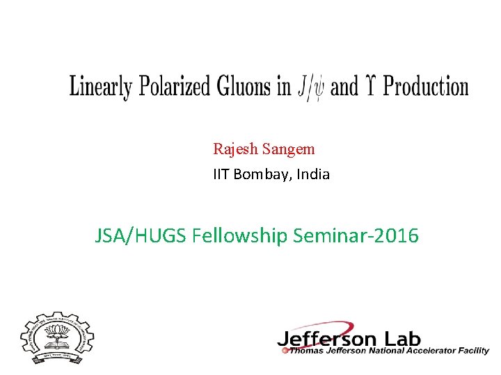 Rajesh Sangem IIT Bombay, India JSA/HUGS Fellowship Seminar-2016 