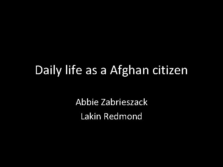 Daily life as a Afghan citizen Abbie Zabrieszack Lakin Redmond 