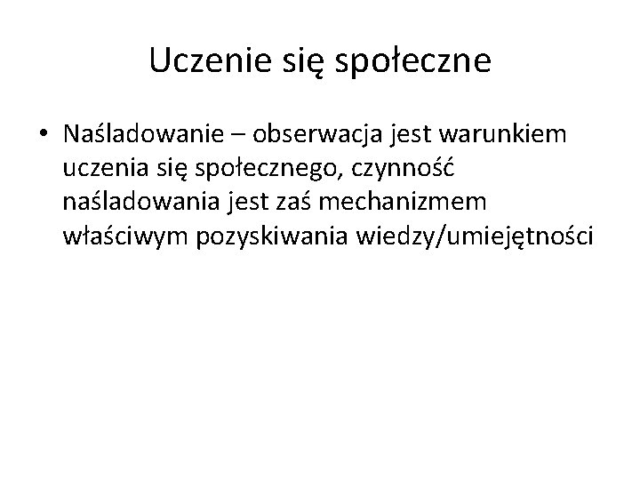 Uczenie się społeczne • Naśladowanie – obserwacja jest warunkiem uczenia się społecznego, czynność naśladowania