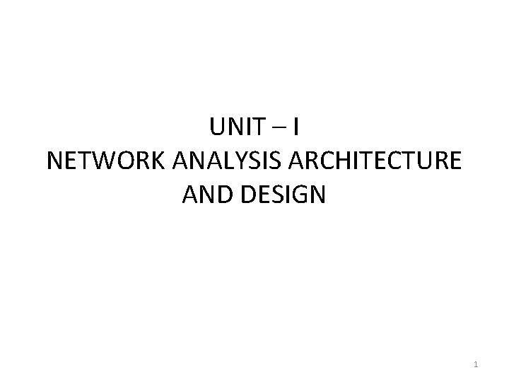 UNIT – I NETWORK ANALYSIS ARCHITECTURE AND DESIGN 1 