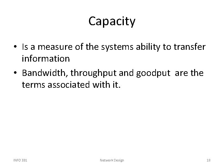 Capacity • Is a measure of the systems ability to transfer information • Bandwidth,