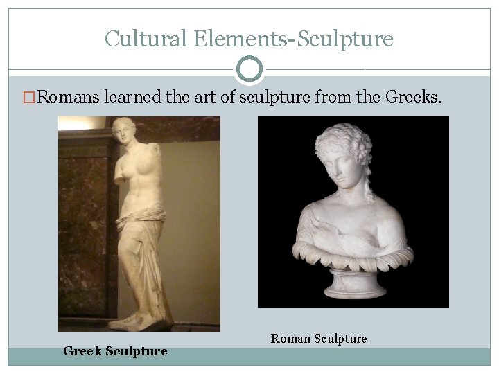 Cultural Elements-Sculpture �Romans learned the art of sculpture from the Greeks. Greek Sculpture Roman Cultural Elements-Sculpture �Romans learned the art of sculpture from the Greeks. Greek Sculpture Roman