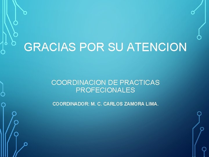 GRACIAS POR SU ATENCION COORDINACION DE PRACTICAS PROFECIONALES COORDINADOR: M. C. CARLOS ZAMORA LIMA.