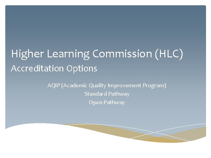 Higher Learning Commission (HLC) Accreditation Options AQIP (Academic Quality Improvement Program) Standard Pathway Open